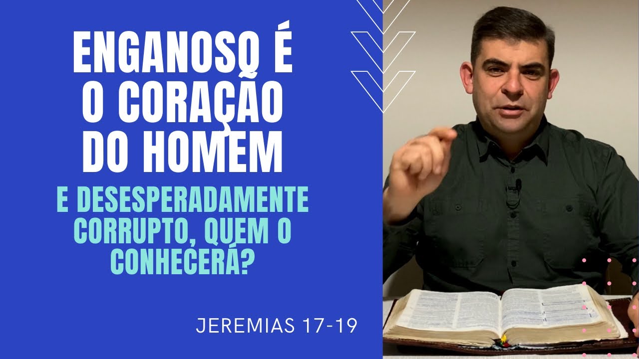 Enganoso é o coração do homem; Quem o conhecerá - Jr 17-19