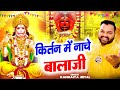कीर्तन में नाचे बालाजी Nache Balaji Kanhiya Mittal Balaji Bhaj