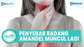 Penyebab Radang Amandel Kambuh Kembali: Imunitas Menurun hingga Strain Bakteri