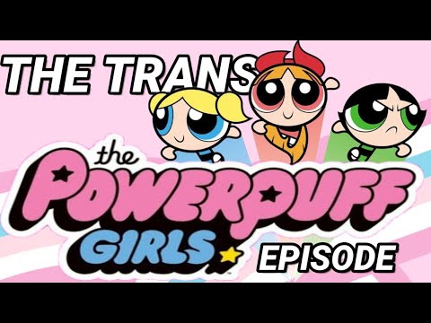 The Trans Powerpuff Girls Episode