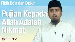Fiqih Doa dan Dzikir: Pujian Kepada Allah Adalah Nikmat Terbesar - Ustadz Abdullah Zaen, MA