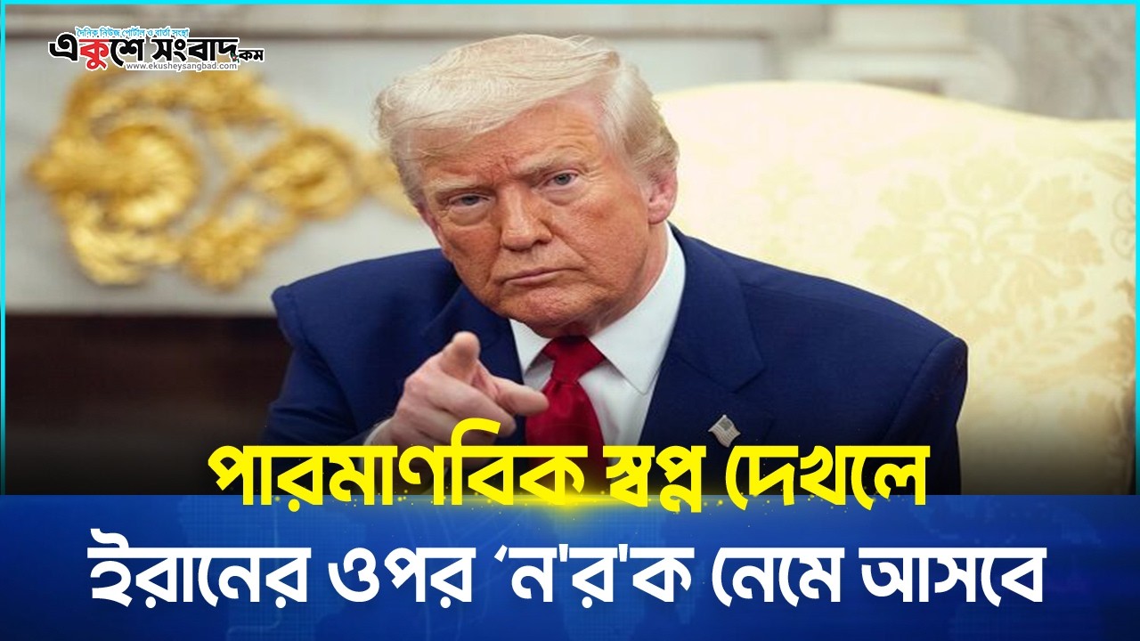  পারমাণবিক স্বপ্ন দেখলে ইরানের ওপর ‘নরক নেমে আসবে 