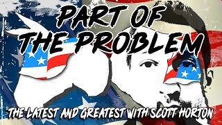 Part Of The Problem #567 - The Latest And Greatest with Scott Horton
