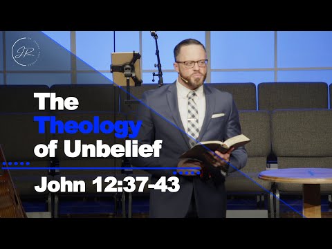 "The Theology of Unbelief" - John 12:37-43 (1.29.23) - Dr. Jordan N. Rogers