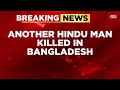Bangladesh Crisis 5th Hindu Killed India Today Reports On Lawlessness Ahead Of Feb Elections