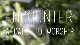 Encounter: A Call To Worship