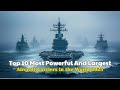 Top 10 Most Powerful And Largest Aircraft Carriers In The World 2025
