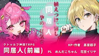 クトゥルフ神話TRPG「同居人」前編《KP：高音超子　PL：めんだこちゃん/花笠イリヤ》#めん花同居人