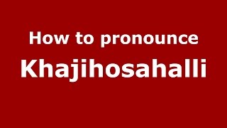 How to pronounce Khajihosahalli