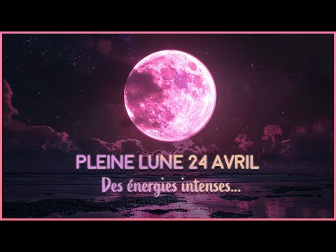 Pleine lune 24 Avril 2024 🌕 : Des énergies puissantes et intenses ...