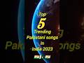 TOP 5 trending Pakistani songs in india 2023#indiapakistan #top5shorts@tseries@MLDfacts