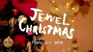 Francfranc2016 JEWEL CHRISTMAS MOVIE - フランフラン クリスマス2016　スペシャルムービー