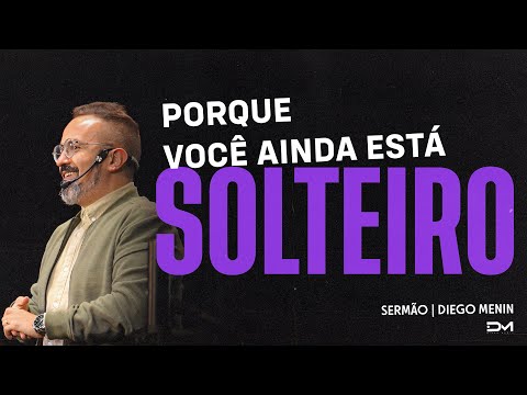 PORQUE VOCÊ ESTÁ SOLTEIRO - SERMÃO