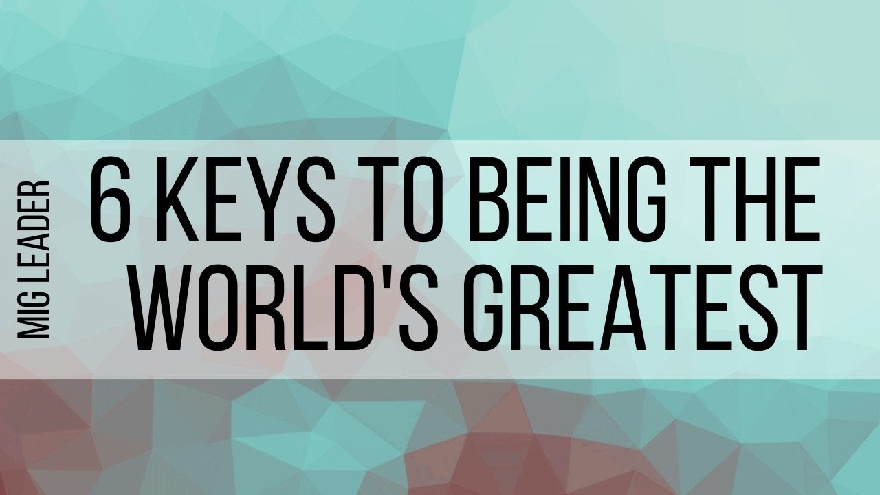 6 Keys to Being the World’s Greatest MIG Leader