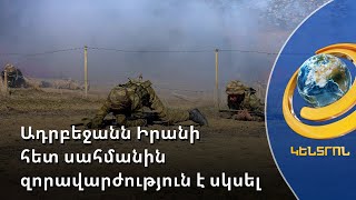Բաքվի նոր սադրանքը. Ադրբեջանն Իրանի հետ սահմանին զորավարժություն է սկսել