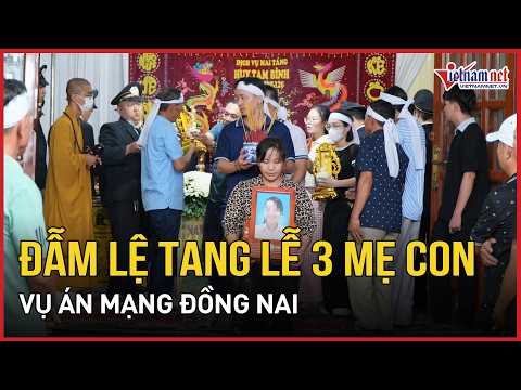 Đẫm lệ tang lễ 3 mẹ con vụ án mạng Đồng Nai: Cả khu xóm cùng người thân nghẹn ngào tiễn biệt
