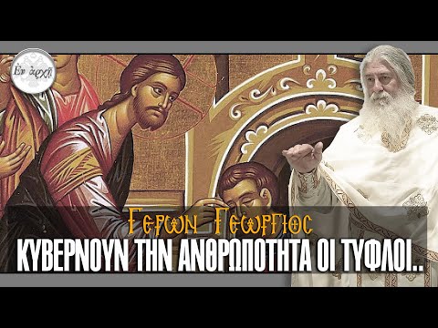 Γέρων Γεώργιος: ΚΥΒΕΡΝΟΥΝ ΤΗΝ ΑΝΘΡΩΠΟΤΗΤΑ ΟΙ ΤΥΦΛΟΙ