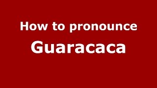 How to pronounce Guaracaca
