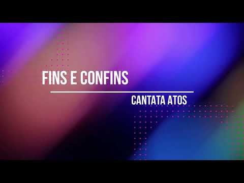 FINS E CONFINS - CANTATA ATOS