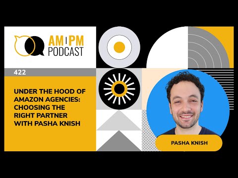 #422 – Under The Hood of Amazon Agencies: Choosing the Right Partner with Pasha Knish