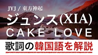 【歌詞で学ぶ韓国語】CAKE LOVE/ジュンス（XIA・JYJ・元東方神起）の歌詞を日本語で詳しく解説！