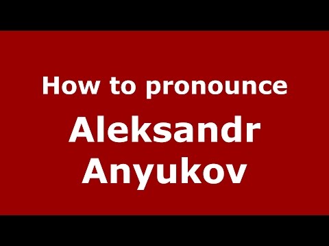 How to pronounce Aleksandr Anyukov (Russian/Russia)  - PronounceNames.com