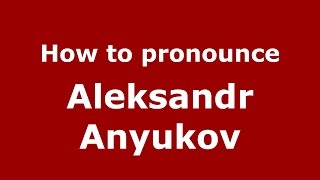 How to pronounce Aleksandr Anyukov