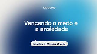 Vencendo o medo e a ansiedade I Apostila 3 - Caráter Cristão I Lição #29
