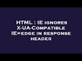 HTML IE Ignores X UA Compatible IE Edge In Response Header