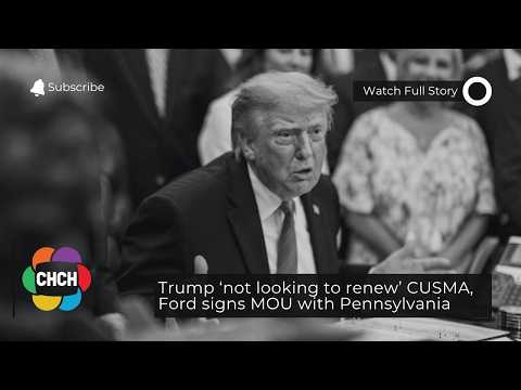 Trump ‘not looking to renew’ CUSMA, Ford signs MOU with Pennsylvania