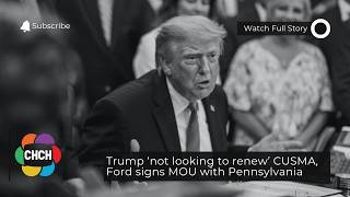 Trump ‘not looking to renew’ CUSMA, Ford signs MOU with Pennsylvania