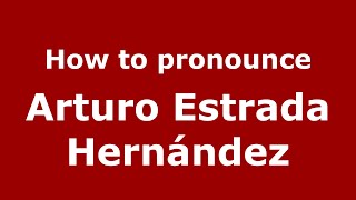 How to pronounce Arturo Estrada Hern&aacute;ndez
