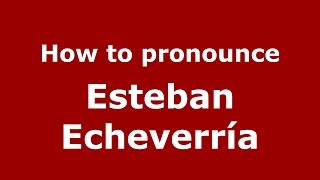 How to pronounce Esteban Echeverría