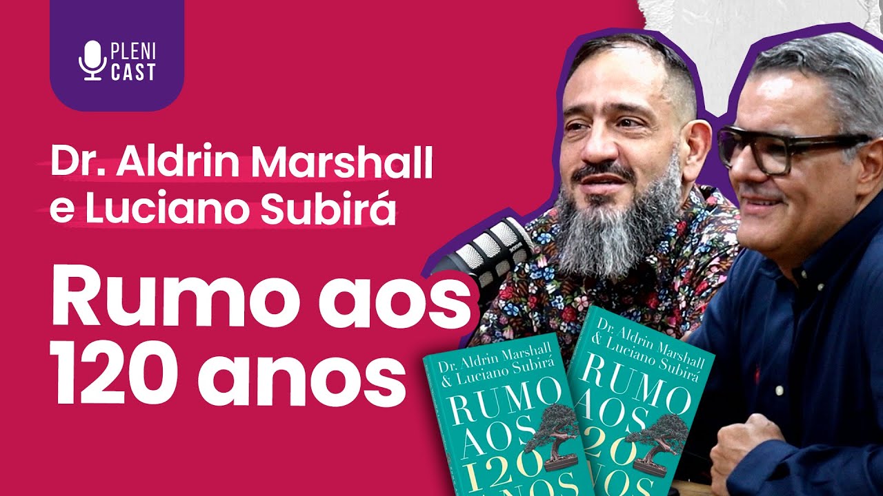 Rumo aos 120 Anos | Dr. Aldrin Marshall e Luciano Subirá | Plenicast #36