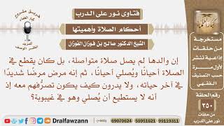 والدها يصلي أحيانا ويتركها أحيانا ثم مرض في آخر حياته ولا يستطيع أن يصلي وهو في الغيبوبة فما العمل؟