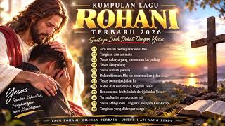 Download lagu KUMPULAN LAGU ROHANI TERBARU 2026 🙏 Lagu Rohani Kristen Menyentuh Hati | Saat Teduh Bersama Yesus mp3