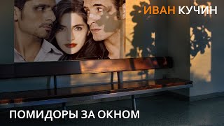 Иван Кучин - Помидоры за окном