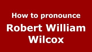 How to pronounce Robert William Wilcox