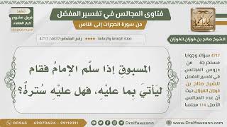 صورة [4637- 4717] هل على المسبوق سترة إذا قام ليأتي بما عليه؟ - الشيخ صالح الفوزان