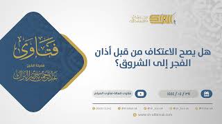 صورة هل يصح الاعتكاف من قبل أذان الفجر إلى الشروق؟ - الشيخ عبدالرحمن البراك(10889)