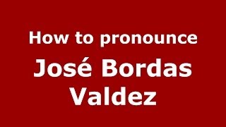 How to pronounce José Bordas Valdez