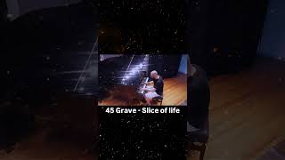 45 Grave- Slice of life