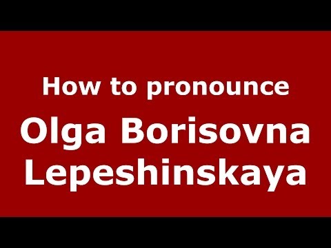 How to pronounce Olga Borisovna Lepeshinskaya (Russian/Russia) - PronounceNames.com