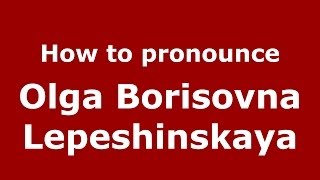 How to pronounce Olga Borisovna Lepeshinskaya