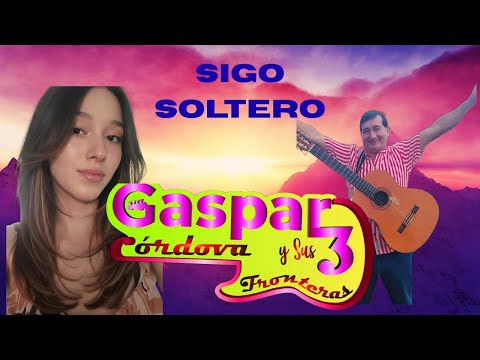 SIGO SOLTERO- GASPAR CORDOVA Y SUS 3 FRONTERAS