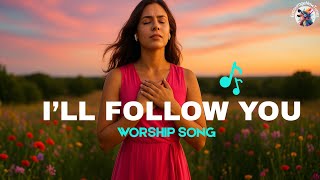 🎵 I’ll Follow You | Powerful Worship Ballad | Emotional Christian Song 2024 #worshipmusic