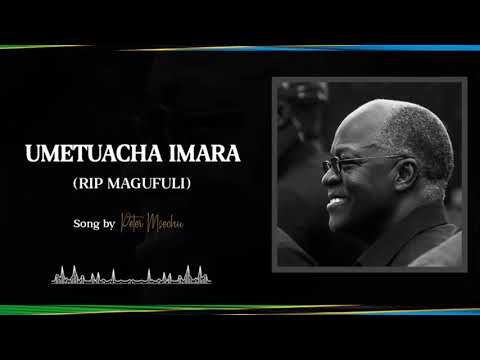 UMETUACHA IMARA(R.I.P MAGUFULI) SONG BY PETER MSECHU