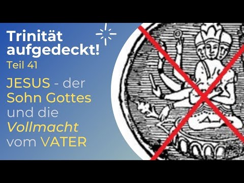 TRINITÄT AUFGEDECKT! Teil 41 - JESUS der Sohn Gottes und die Vollmacht vom VATER