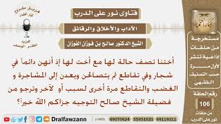 فتاة في حالة دائمة من الشجار والتقاطع مع أخت لها ثم يتصالحن و يعدن للشجار فما توجيهكم؟ الشيخ الفوزان