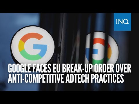 Google faces EU break up order over anti competitive adtech practices